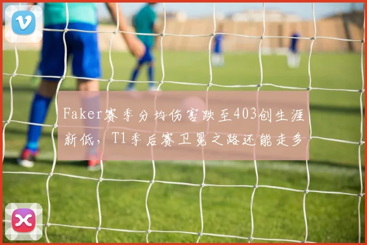 Faker赛季分均伤害跌至403创生涯新低，T1季后赛卫冕之路还能走多远？