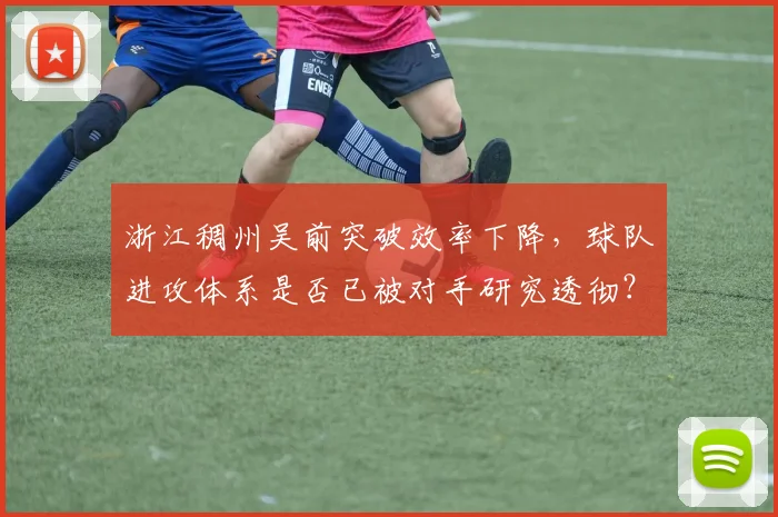 浙江稠州吴前突破效率下降，球队进攻体系是否已被对手研究透彻？