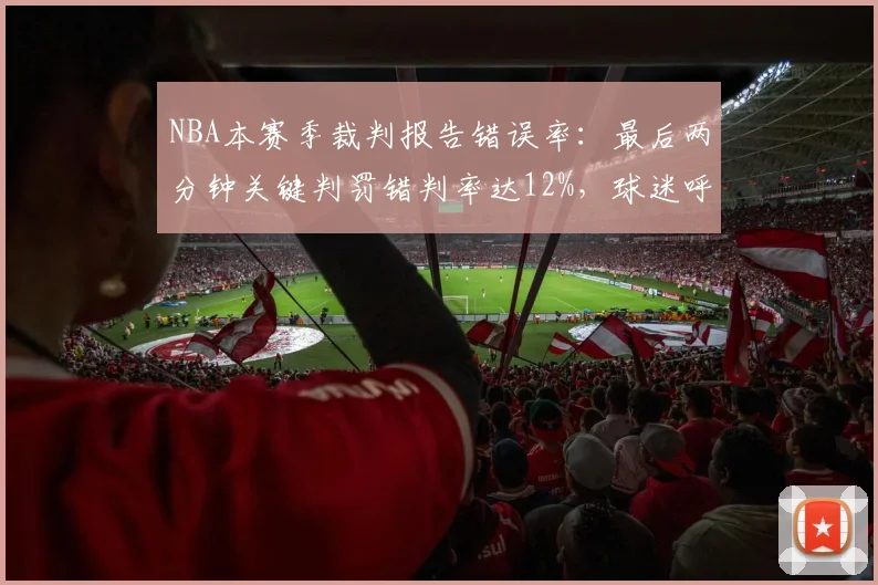 NBA本赛季裁判报告错误率：最后两分钟关键判罚错判率达12%，球迷呼吁改革