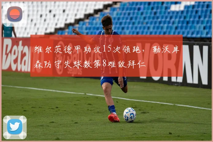 维尔茨德甲助攻15次领跑，勒沃库森防守失球数第8难敌拜仁