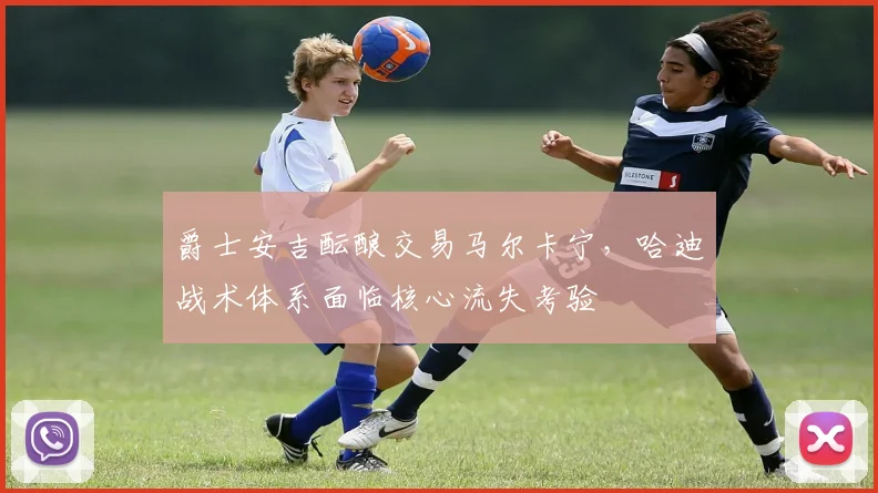 爵士安吉酝酿交易马尔卡宁，哈迪战术体系面临核心流失考验