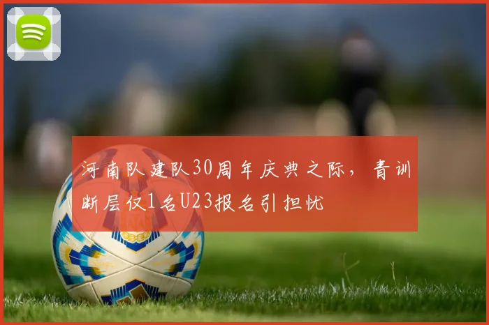 河南队建队30周年庆典之际，青训断层仅1名U23报名引担忧