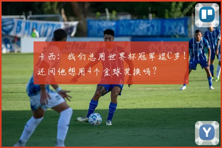 卡西：我们总用世界杯冠军逗C罗！还问他想用4个金球奖换吗？